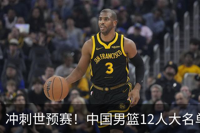 冲刺世预赛！中国男篮12人大名单预测，后卫8选5，3位新人可能首次入选